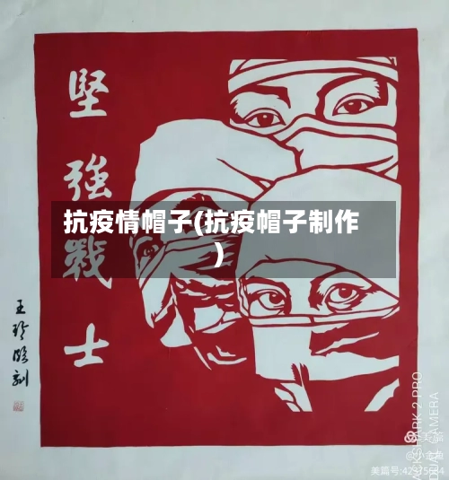抗疫情帽子(抗疫帽子制作)-第2张图片