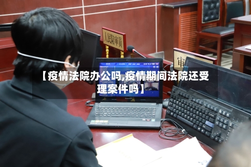 【疫情法院办公吗,疫情期间法院还受理案件吗】-第1张图片
