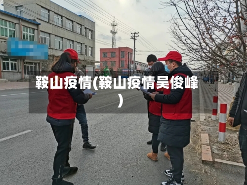 鞍山疫情(鞍山疫情吴俊峰)-第1张图片
