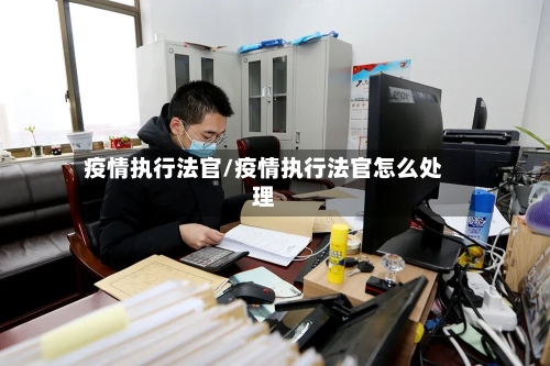 疫情执行法官/疫情执行法官怎么处理-第1张图片