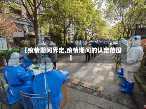 【疫情期间界定,疫情期间的认定范围】-第2张图片