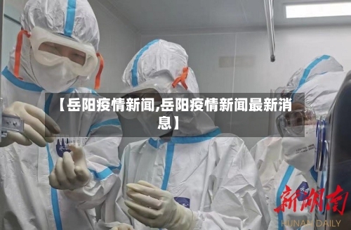 【岳阳疫情新闻,岳阳疫情新闻最新消息】-第1张图片