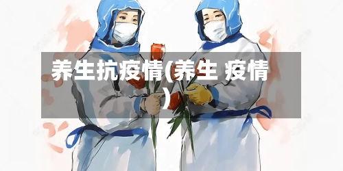 养生抗疫情(养生 疫情)-第1张图片