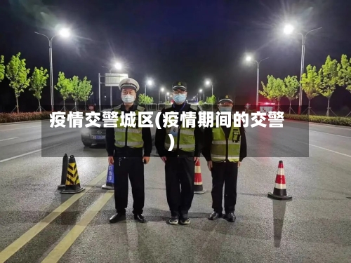 疫情交警城区(疫情期间的交警)-第2张图片