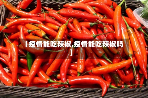 【疫情能吃辣椒,疫情能吃辣椒吗】-第2张图片