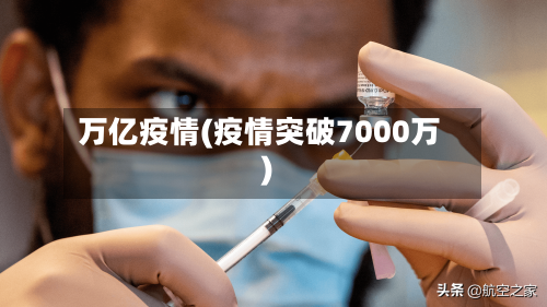 万亿疫情(疫情突破7000万)-第1张图片