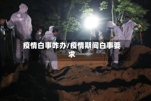 疫情白事咋办/疫情期间白事要求-第1张图片