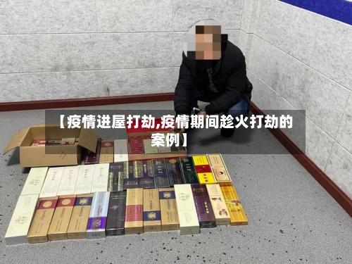 【疫情进屋打劫,疫情期间趁火打劫的案例】-第1张图片