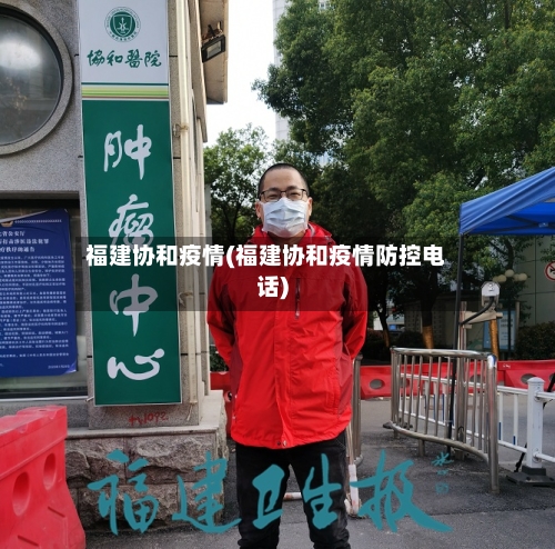 福建协和疫情(福建协和疫情防控电话)-第1张图片