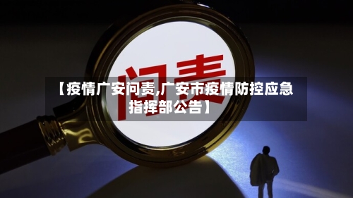 【疫情广安问责,广安市疫情防控应急指挥部公告】-第3张图片