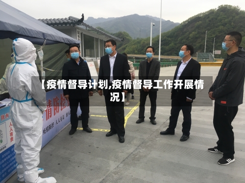 【疫情督导计划,疫情督导工作开展情况】-第2张图片