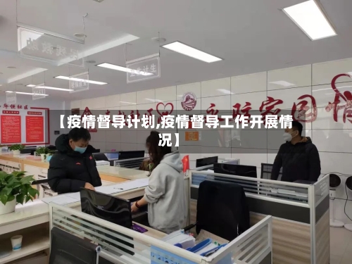 【疫情督导计划,疫情督导工作开展情况】-第1张图片