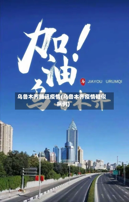 乌鲁木齐腾讯疫情(乌鲁木齐疫情疑似病例)-第1张图片