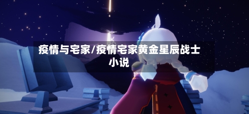 疫情与宅家/疫情宅家黄金星辰战士小说-第2张图片