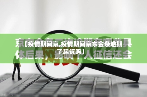 【疫情期间京,疫情期间京东金条逾期了起诉吗】-第3张图片