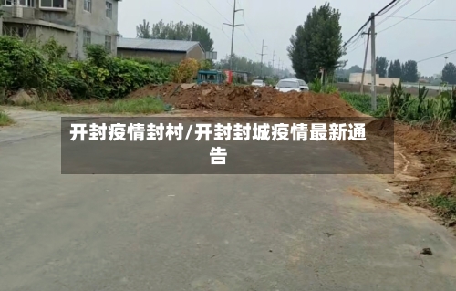 开封疫情封村/开封封城疫情最新通告-第1张图片