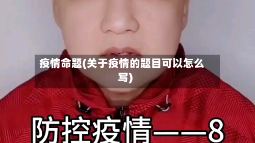 疫情命题(关于疫情的题目可以怎么写)-第3张图片