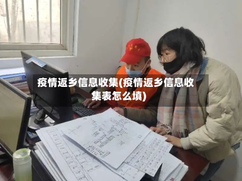 疫情返乡信息收集(疫情返乡信息收集表怎么填)-第1张图片