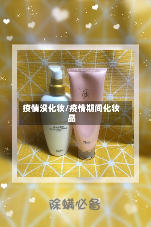 疫情没化妆/疫情期间化妆品-第1张图片