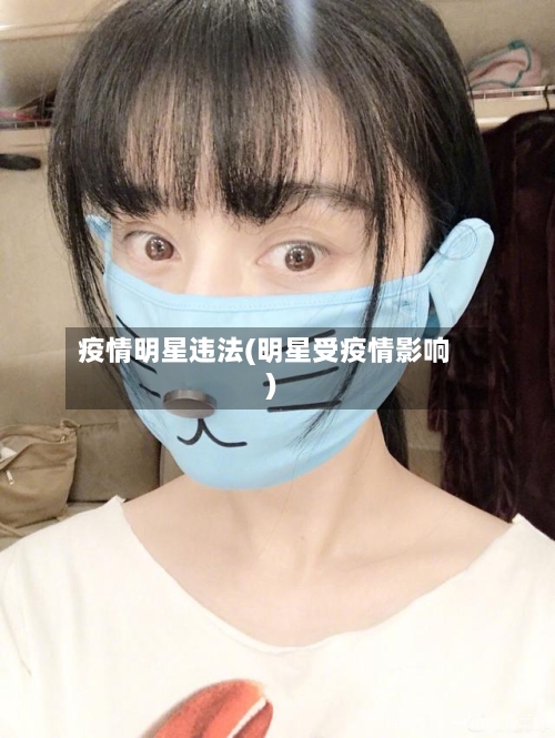 疫情明星违法(明星受疫情影响)-第1张图片