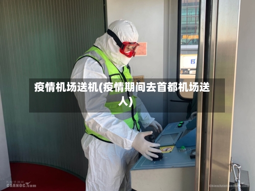 疫情机场送机(疫情期间去首都机场送人)-第1张图片