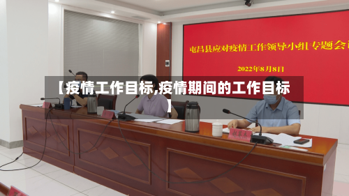 【疫情工作目标,疫情期间的工作目标】-第1张图片