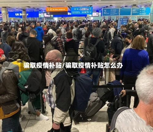 骗取疫情补贴/骗取疫情补贴怎么办-第2张图片