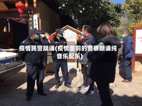 疫情民警朗诵(疫情面前的警察朗诵纯音乐配乐)-第1张图片