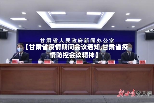 【甘肃省疫情期间会议通知,甘肃省疫情防控会议精神】-第1张图片