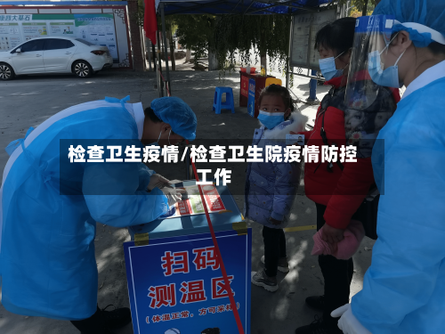 检查卫生疫情/检查卫生院疫情防控工作-第1张图片