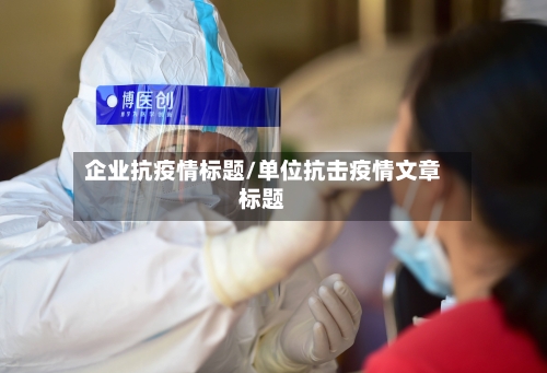 企业抗疫情标题/单位抗击疫情文章标题-第1张图片