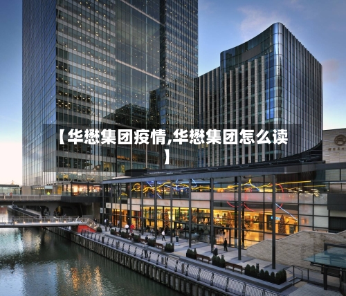 【华懋集团疫情,华懋集团怎么读】-第1张图片