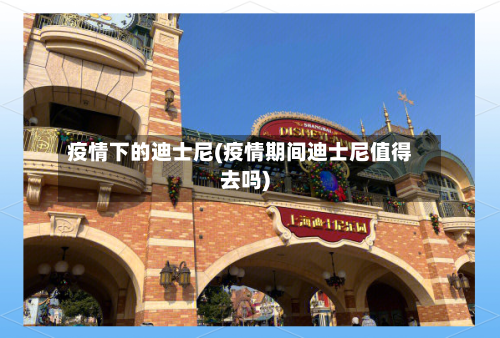疫情下的迪士尼(疫情期间迪士尼值得去吗)-第1张图片