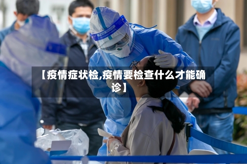 【疫情症状检,疫情要检查什么才能确诊】-第1张图片