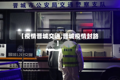 【疫情晋城交通,晋城疫情封路】-第3张图片