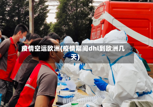 疫情空运欧洲(疫情期间dhl到欧洲几天)-第1张图片