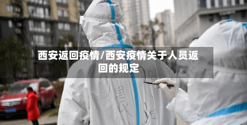 西安返回疫情/西安疫情关于人员返回的规定-第1张图片