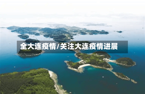 全大连疫情/关注大连疫情进展-第1张图片