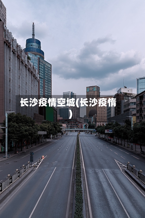 长沙疫情空城(长沙疫惰)-第1张图片