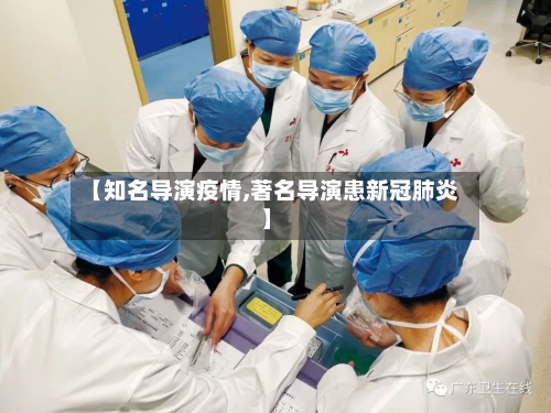 【知名导演疫情,著名导演患新冠肺炎】-第1张图片