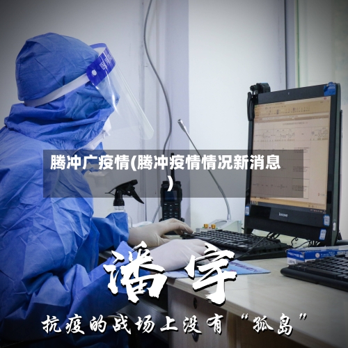腾冲广疫情(腾冲疫情情况新消息)-第2张图片