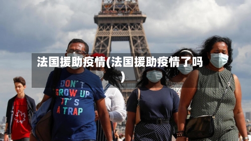 法国援助疫情(法国援助疫情了吗)-第1张图片