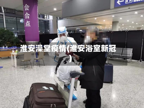 淮安澡堂疫情(淮安浴室新冠)-第3张图片