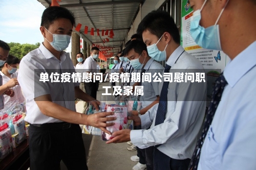 单位疫情慰问/疫情期间公司慰问职工及家属-第2张图片
