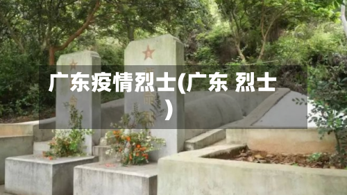 广东疫情烈士(广东 烈士)-第2张图片