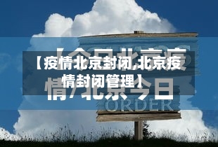 【疫情北京封闭,北京疫情封闭管理】-第1张图片