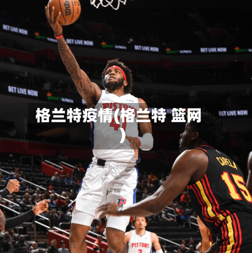 格兰特疫情(格兰特 篮网)-第1张图片