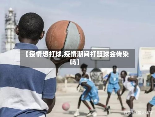【疫情想打球,疫情期间打篮球会传染吗】-第1张图片