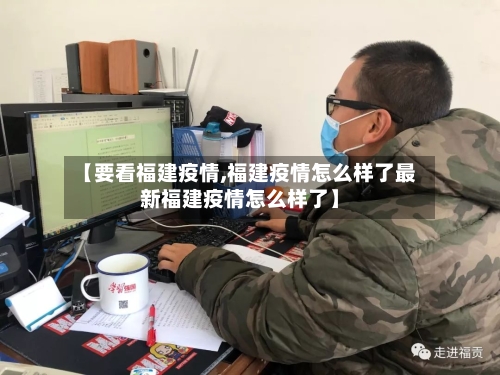【要看福建疫情,福建疫情怎么样了最新福建疫情怎么样了】-第2张图片