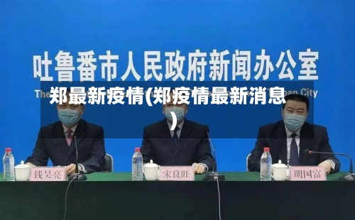 郑最新疫情(郑疫情最新消息)-第1张图片